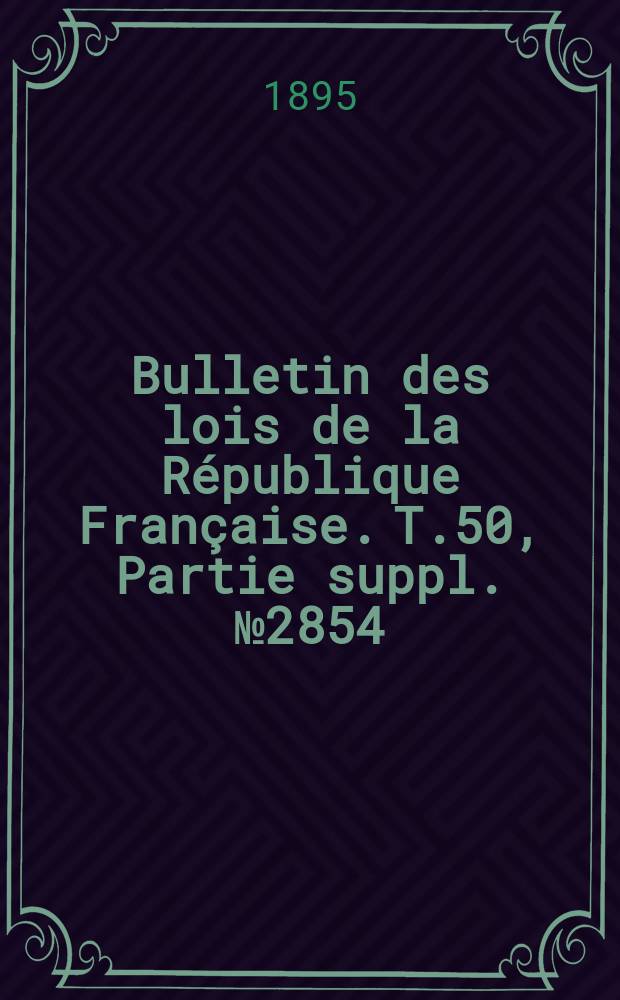 Bulletin des lois de la République Française. T.50, Partie suppl. №2854