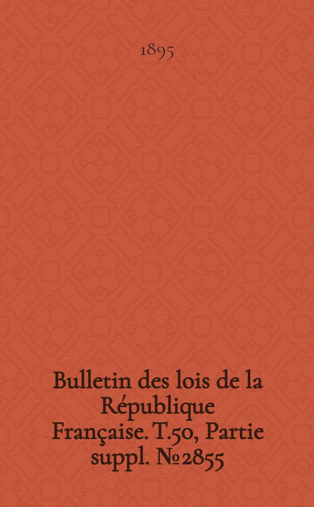 Bulletin des lois de la R&eacute;publique Fran&ccedil;aise. T.50, Partie suppl. №2855