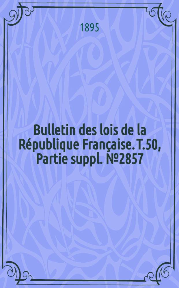 Bulletin des lois de la R&eacute;publique Fran&ccedil;aise. T.50, Partie suppl. №2857
