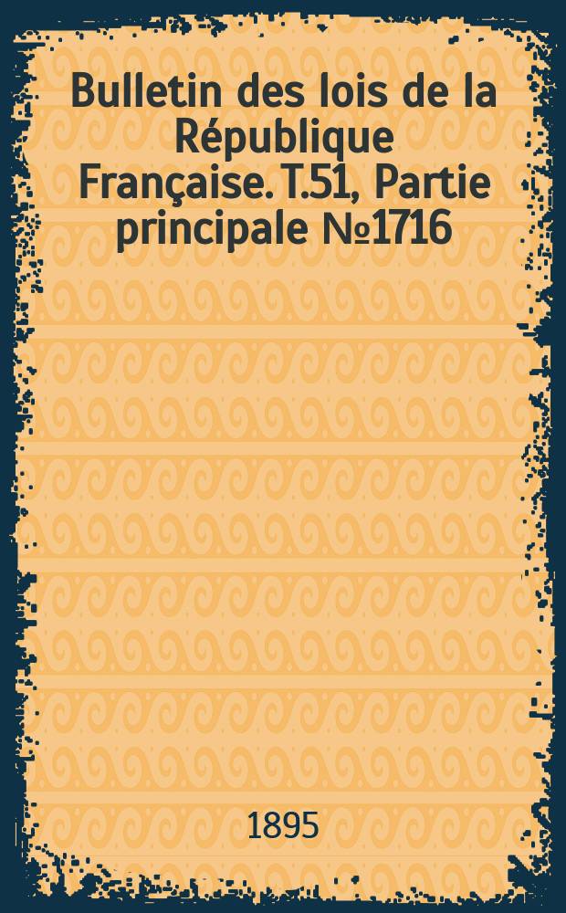 Bulletin des lois de la R&eacute;publique Fran&ccedil;aise. T.51, Partie principale №1716