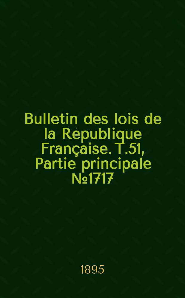 Bulletin des lois de la République Française. T.51, Partie principale №1717