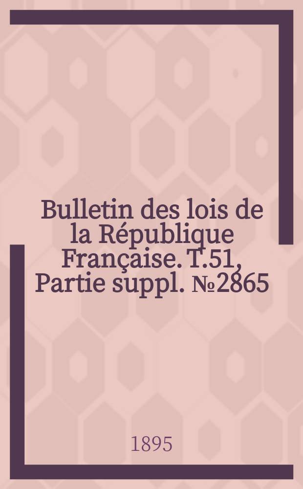 Bulletin des lois de la R&eacute;publique Fran&ccedil;aise. T.51, Partie suppl. №2865