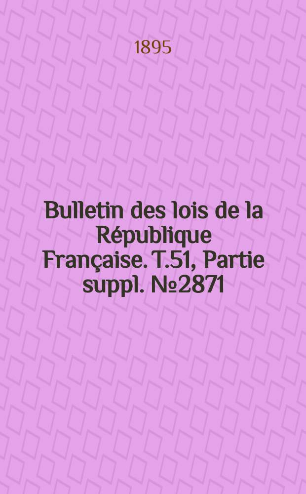 Bulletin des lois de la République Française. T.51, Partie suppl. №2871