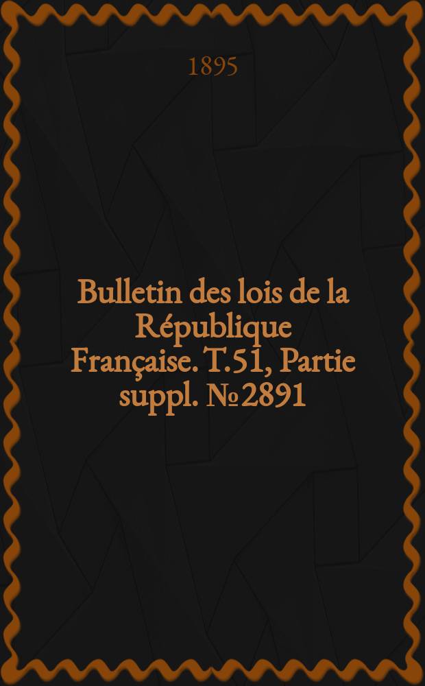 Bulletin des lois de la République Française. T.51, Partie suppl. №2891