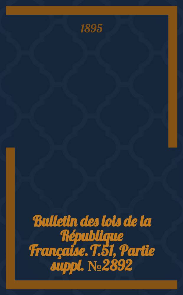 Bulletin des lois de la République Française. T.51, Partie suppl. №2892