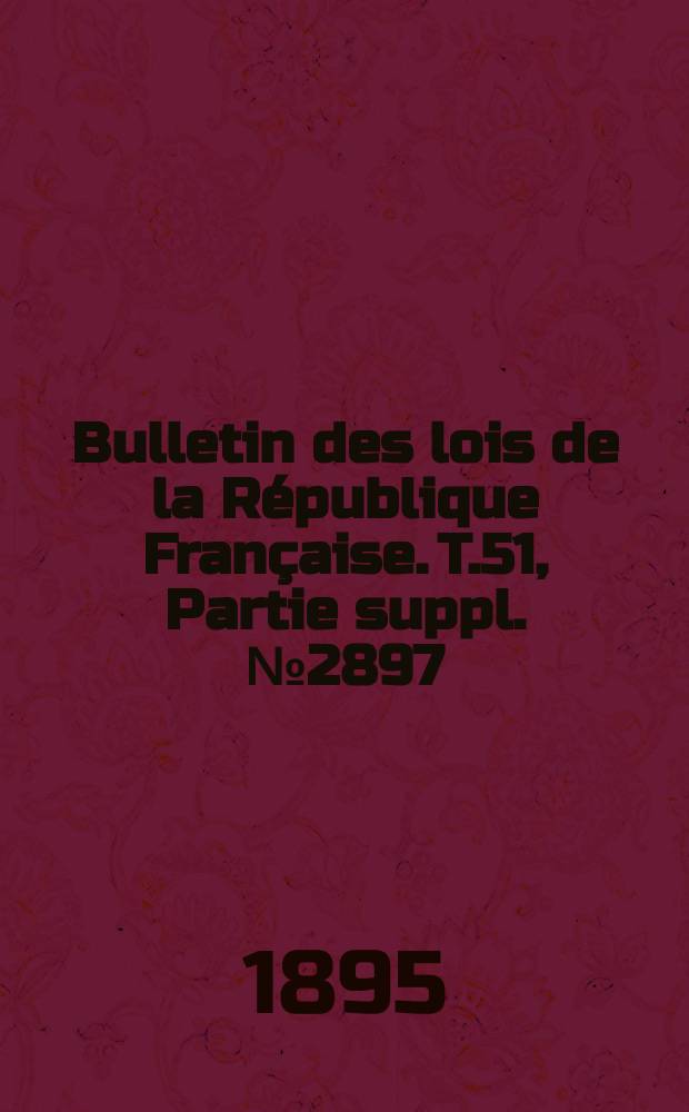 Bulletin des lois de la R&eacute;publique Fran&ccedil;aise. T.51, Partie suppl. №2897