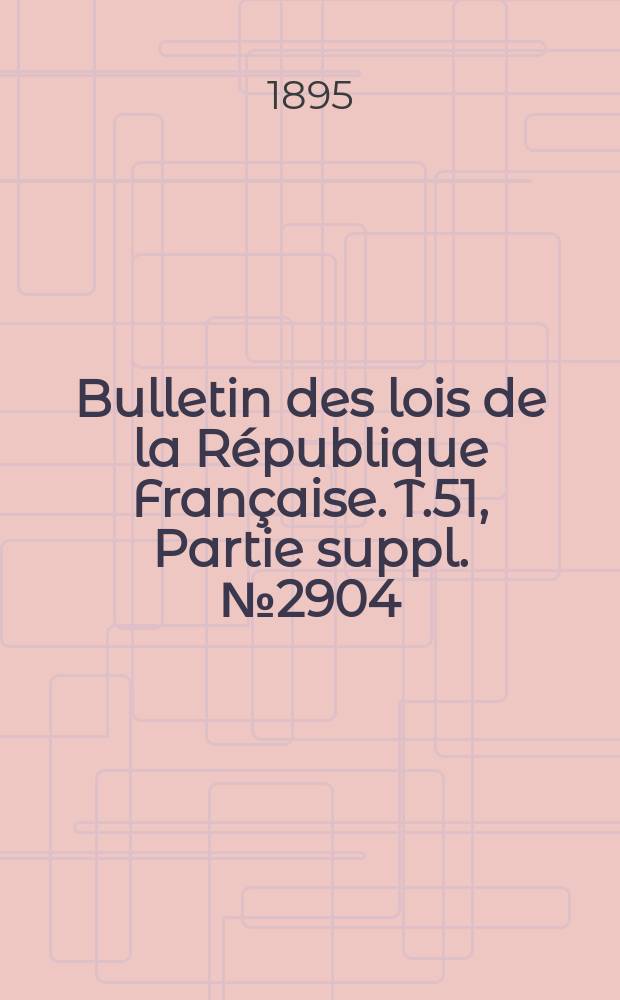 Bulletin des lois de la République Française. T.51, Partie suppl. №2904