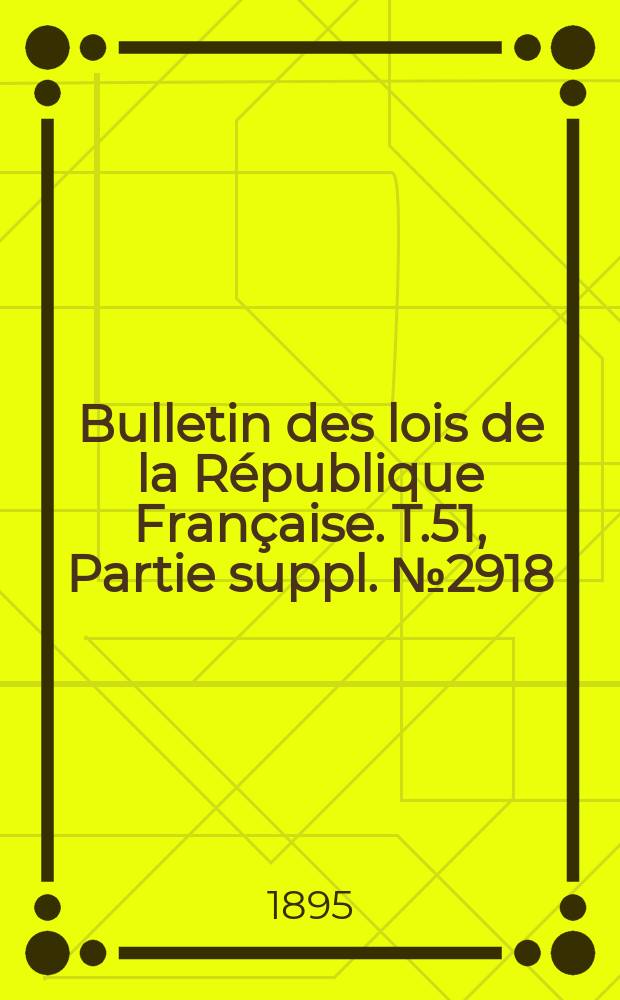 Bulletin des lois de la République Française. T.51, Partie suppl. №2918