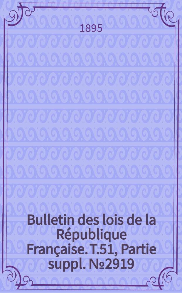 Bulletin des lois de la R&eacute;publique Fran&ccedil;aise. T.51, Partie suppl. №2919