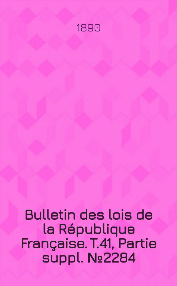 Bulletin des lois de la République Française. T.41, Partie suppl. №2284