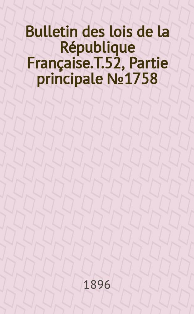 Bulletin des lois de la République Française. T.52, Partie principale №1758