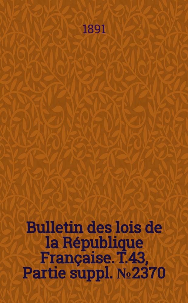 Bulletin des lois de la République Française. T.43, Partie suppl. №2370