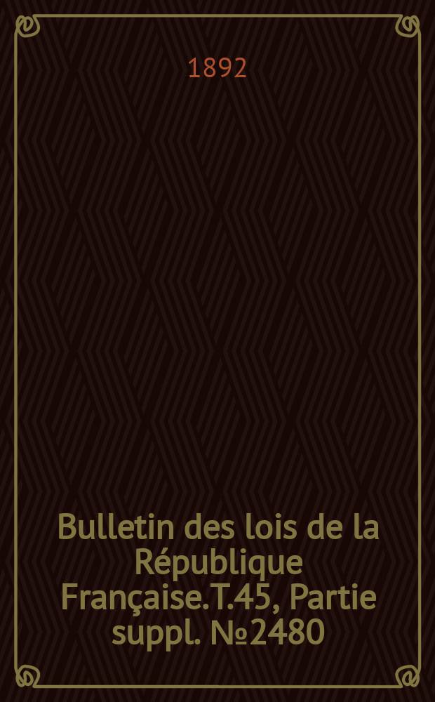 Bulletin des lois de la République Française. T.45, Partie suppl. №2480