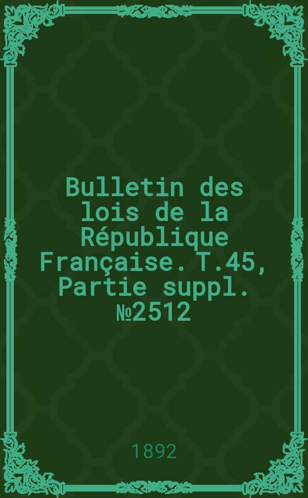 Bulletin des lois de la République Française. T.45, Partie suppl. №2512