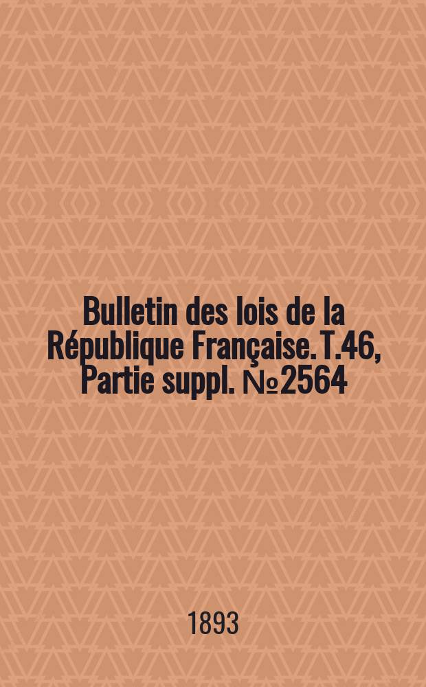 Bulletin des lois de la R&eacute;publique Fran&ccedil;aise. T.46, Partie suppl. №2564