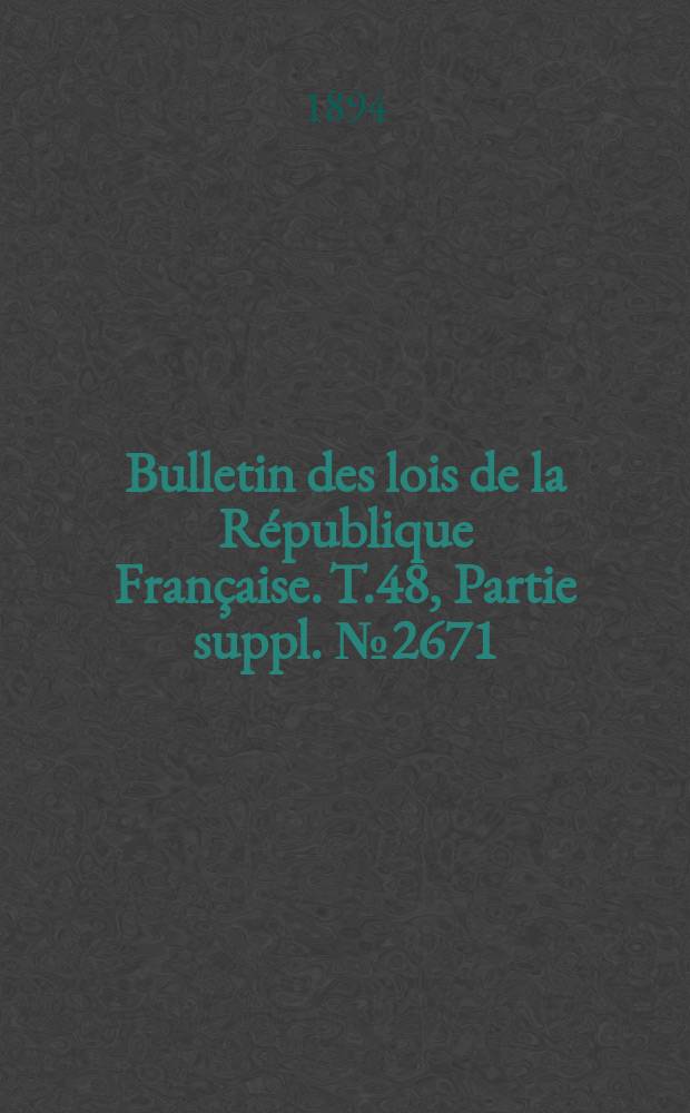 Bulletin des lois de la République Française. T.48, Partie suppl. №2671