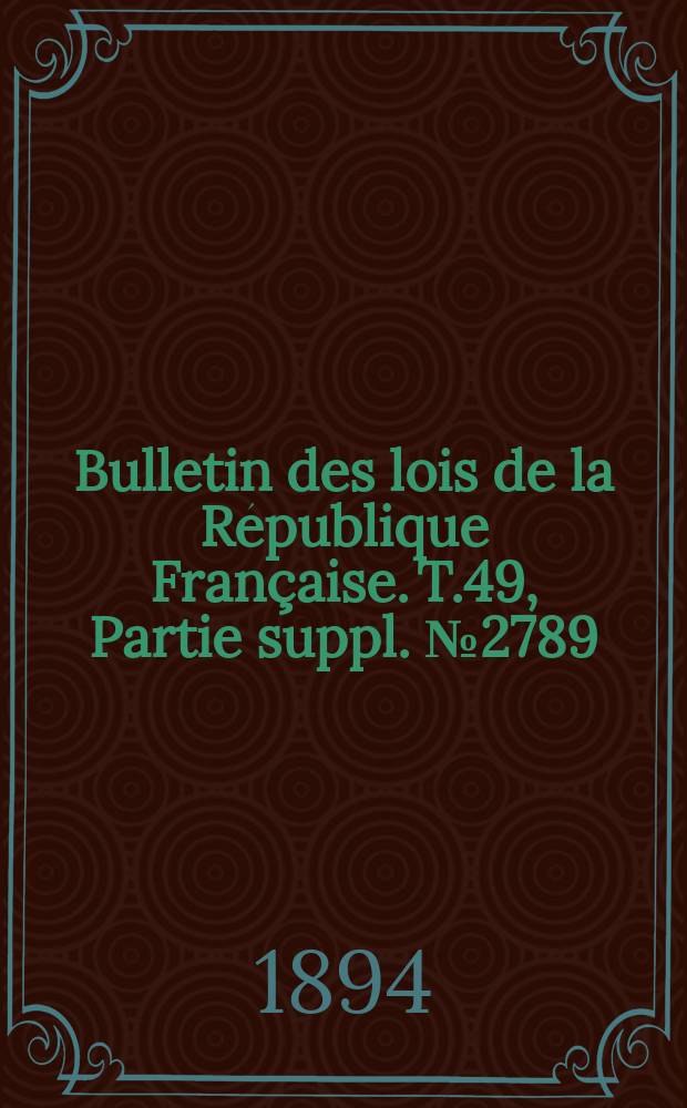 Bulletin des lois de la République Française. T.49, Partie suppl. №2789