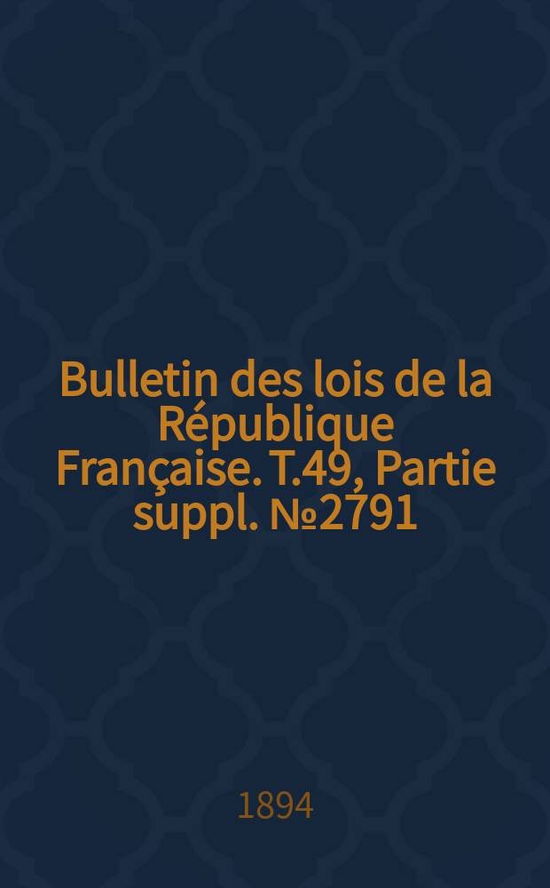 Bulletin des lois de la République Française. T.49, Partie suppl. №2791