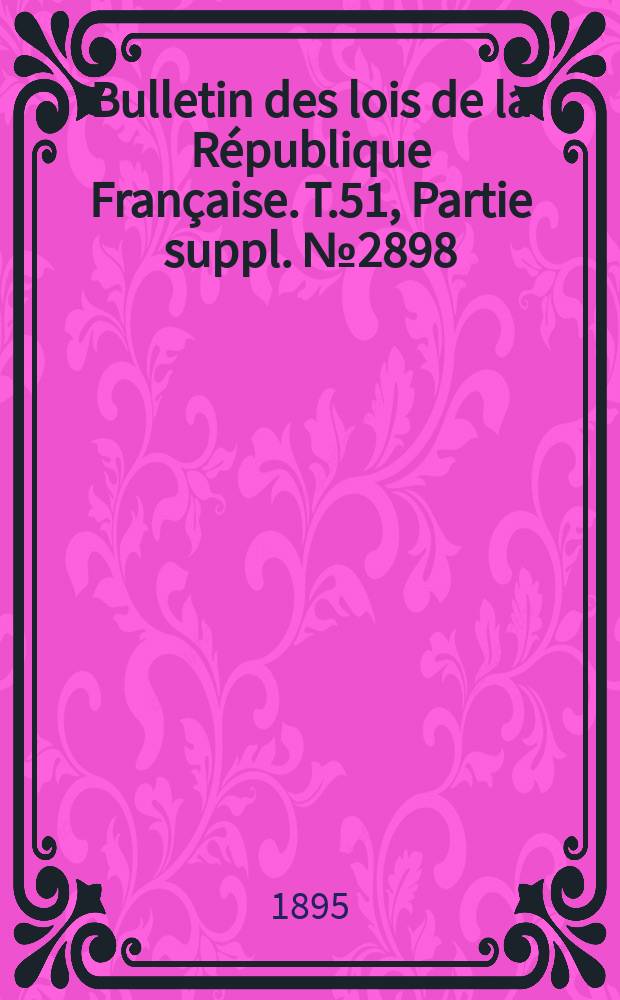 Bulletin des lois de la République Française. T.51, Partie suppl. №2898