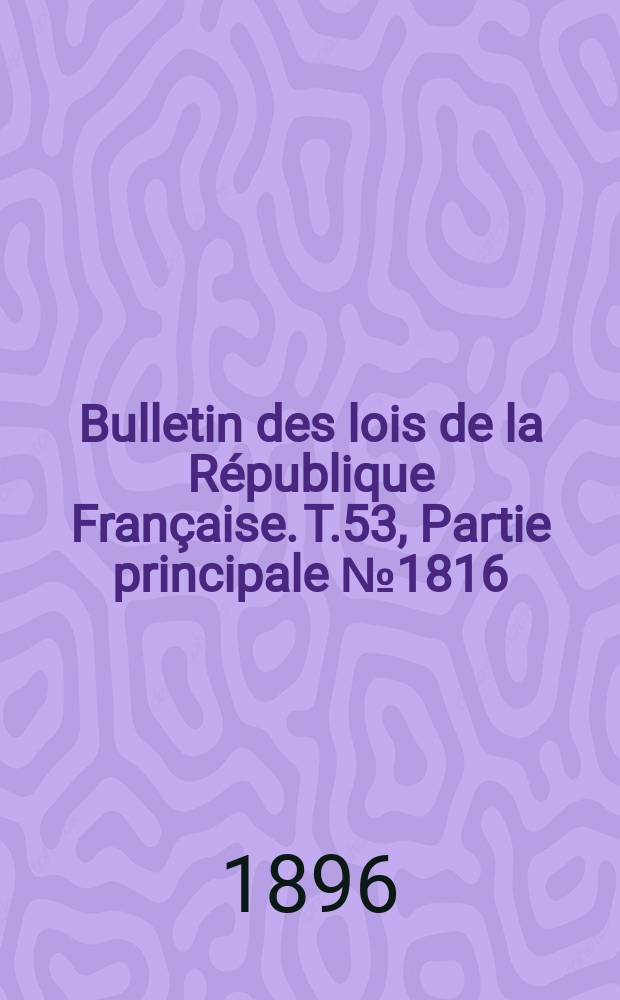 Bulletin des lois de la République Française. T.53, Partie principale №1816