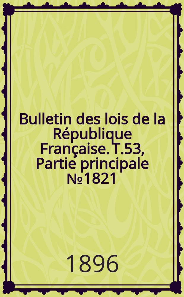 Bulletin des lois de la République Française. T.53, Partie principale №1821