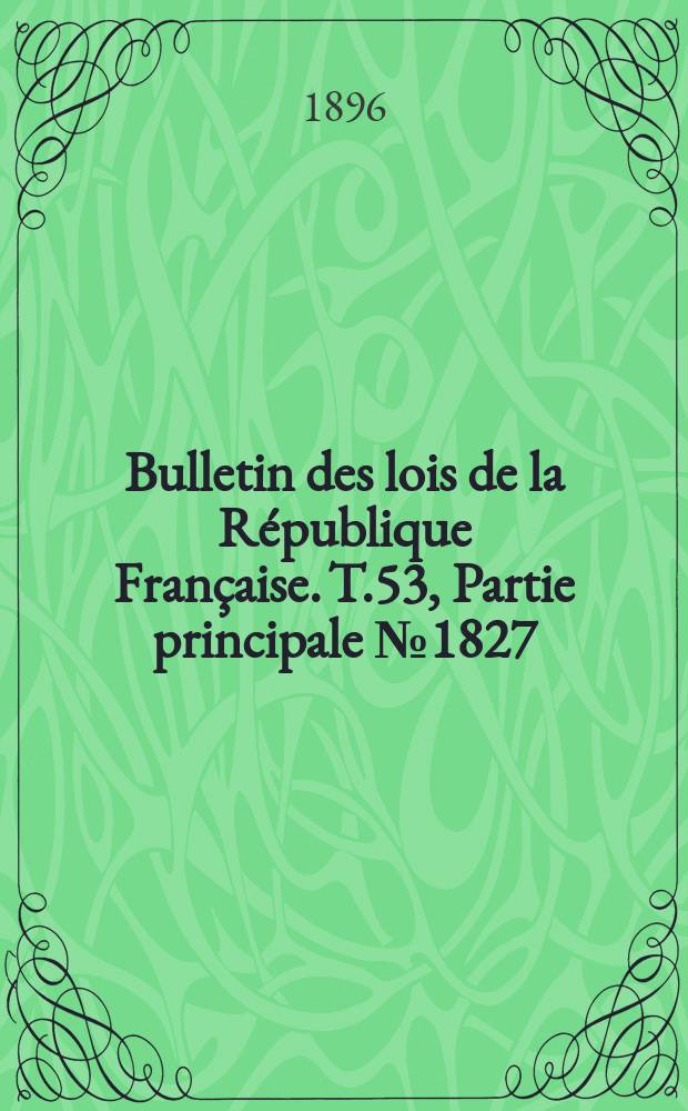 Bulletin des lois de la République Française. T.53, Partie principale №1827