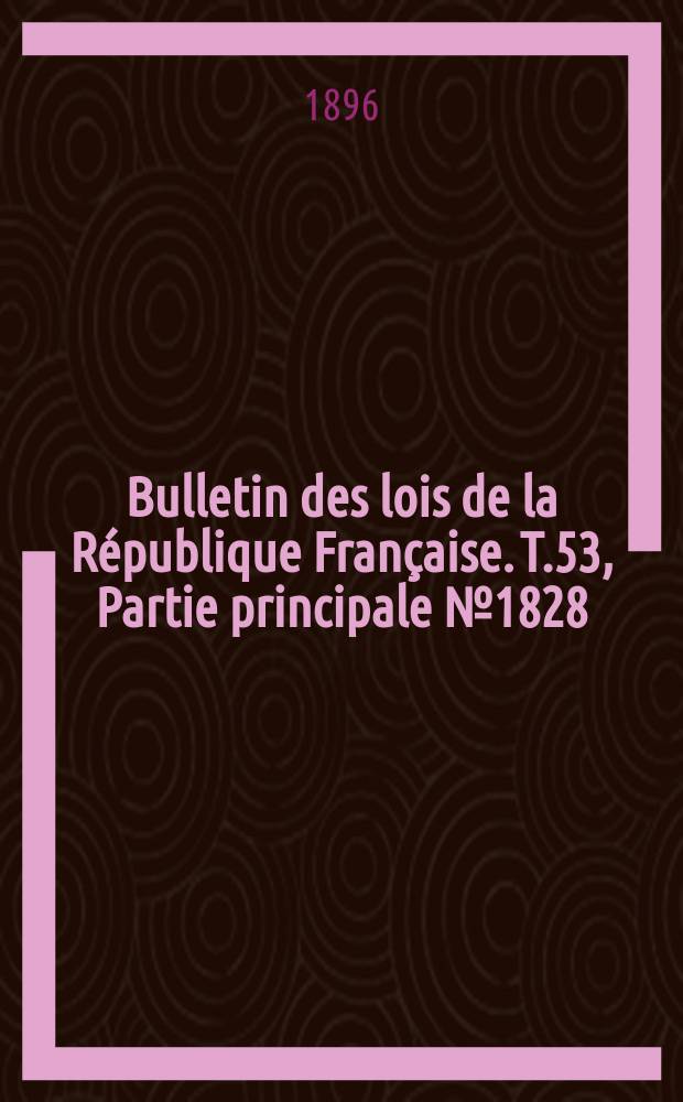 Bulletin des lois de la République Française. T.53, Partie principale №1828