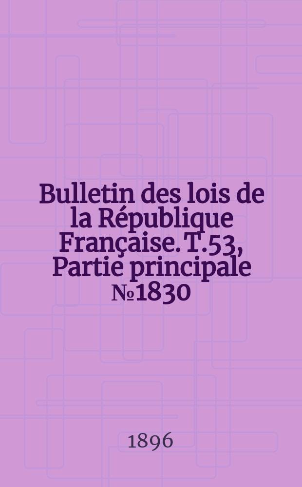 Bulletin des lois de la République Française. T.53, Partie principale №1830