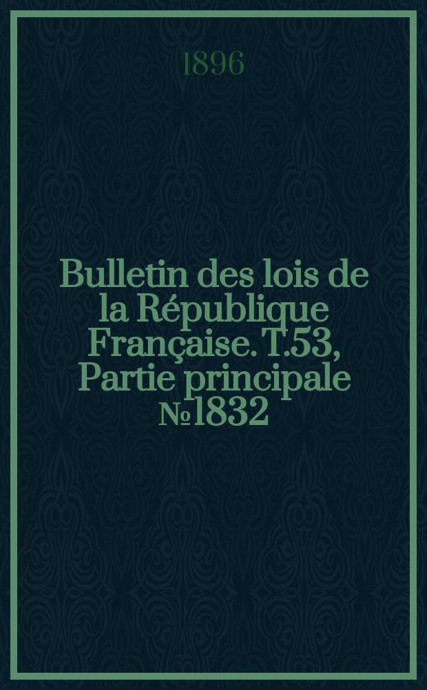 Bulletin des lois de la République Française. T.53, Partie principale №1832