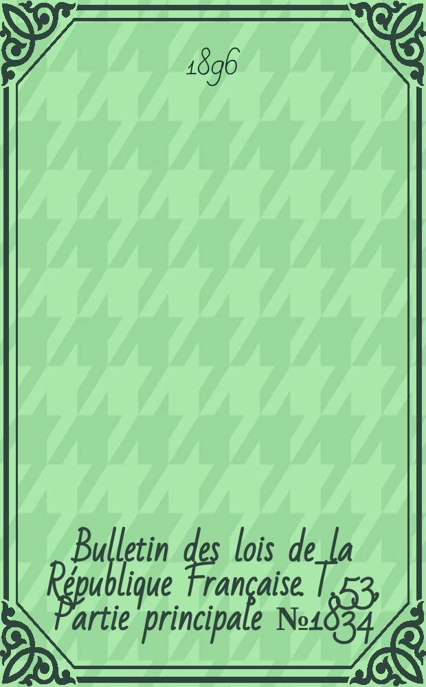 Bulletin des lois de la République Française. T.53, Partie principale №1834