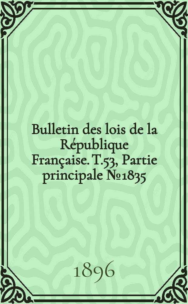 Bulletin des lois de la République Française. T.53, Partie principale №1835