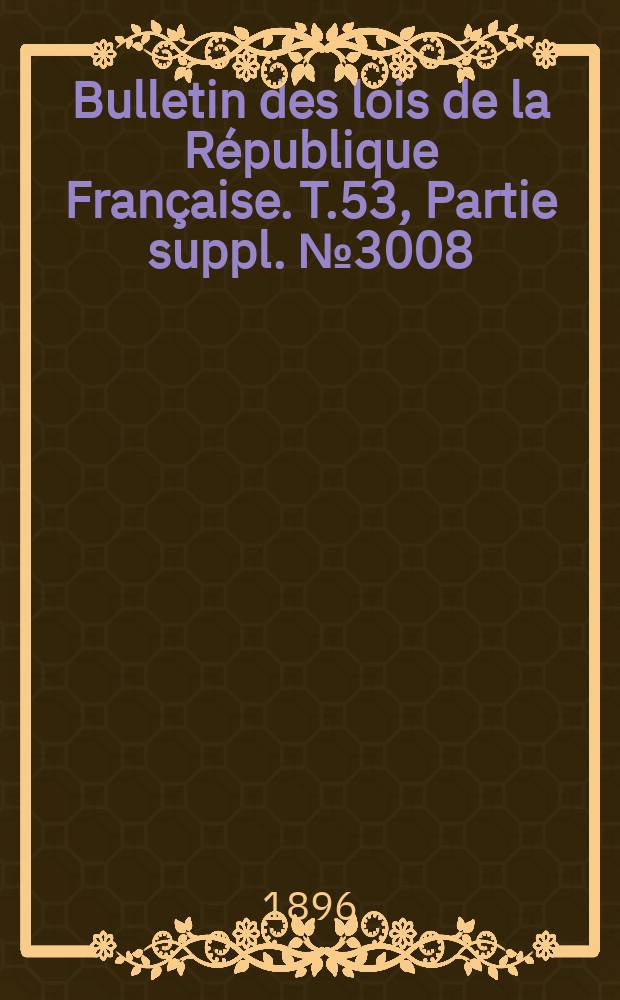 Bulletin des lois de la République Française. T.53, Partie suppl. №3008