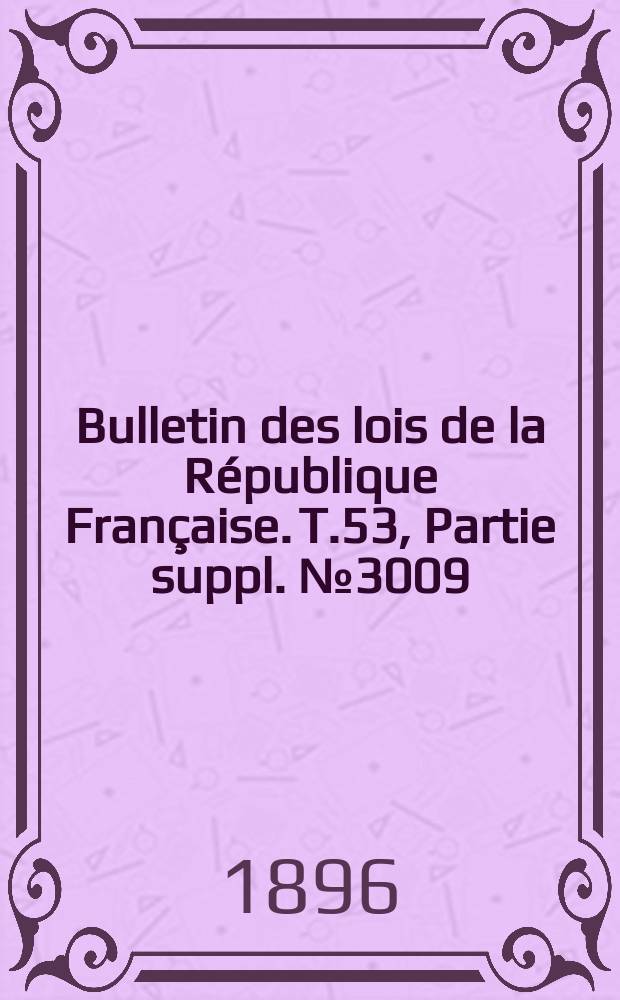 Bulletin des lois de la République Française. T.53, Partie suppl. №3009