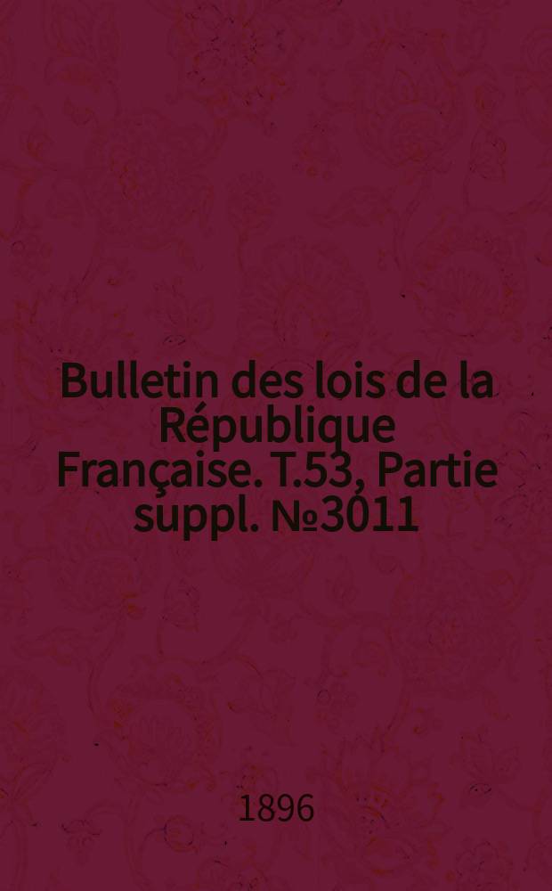 Bulletin des lois de la République Française. T.53, Partie suppl. №3011