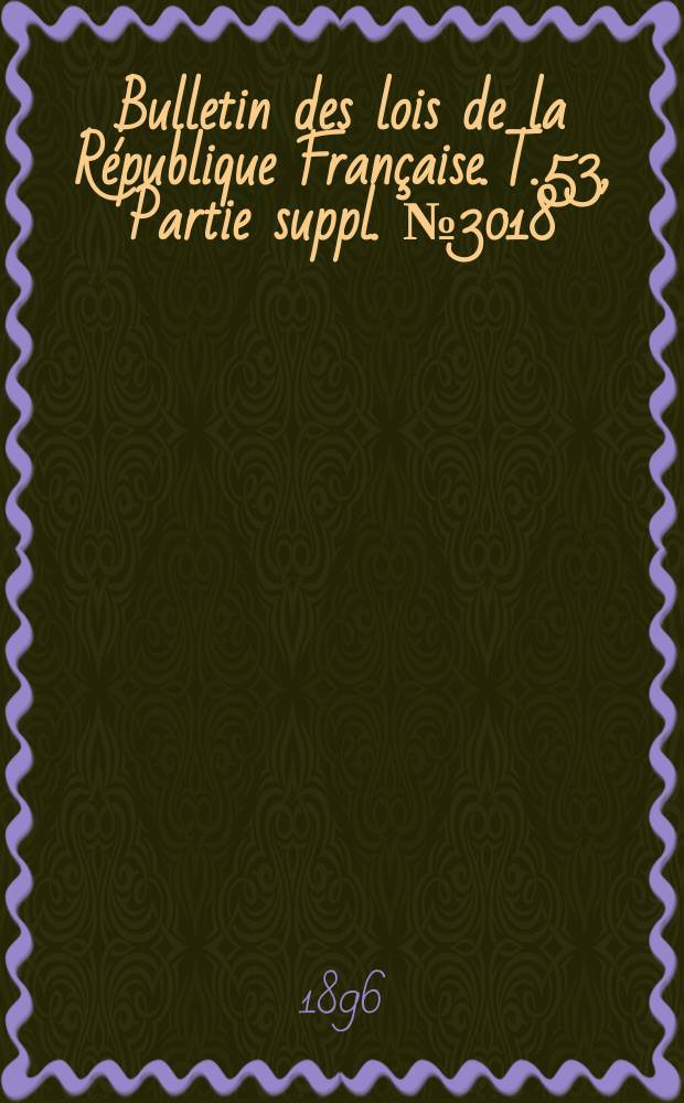 Bulletin des lois de la République Française. T.53, Partie suppl. №3018