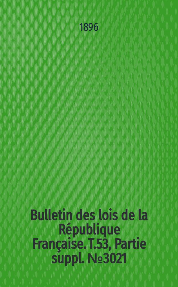 Bulletin des lois de la République Française. T.53, Partie suppl. №3021