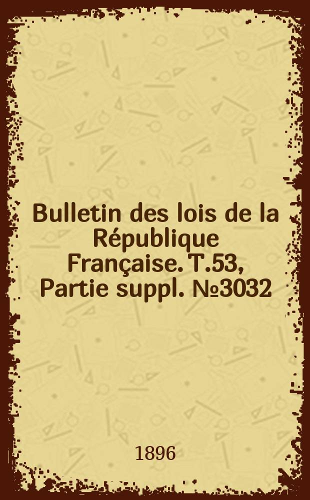 Bulletin des lois de la République Française. T.53, Partie suppl. №3032
