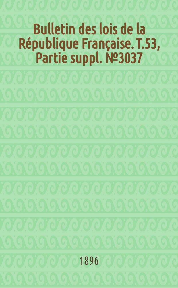 Bulletin des lois de la République Française. T.53, Partie suppl. №3037
