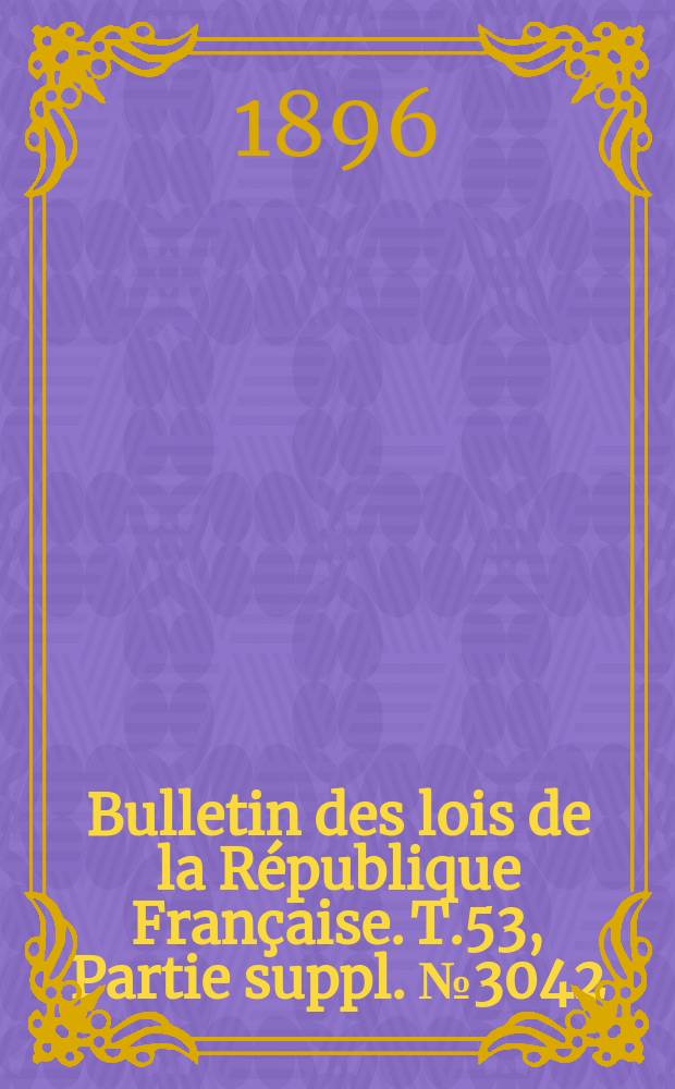 Bulletin des lois de la République Française. T.53, Partie suppl. №3042