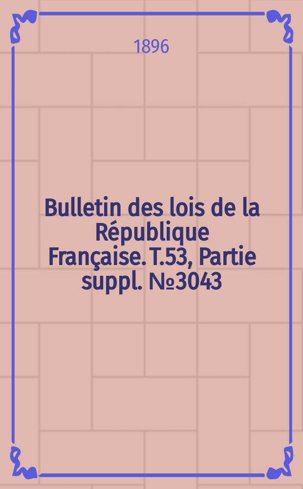 Bulletin des lois de la République Française. T.53, Partie suppl. №3043