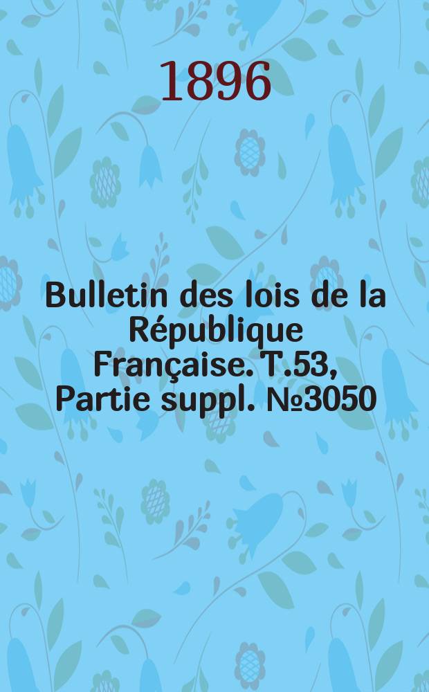 Bulletin des lois de la République Française. T.53, Partie suppl. №3050