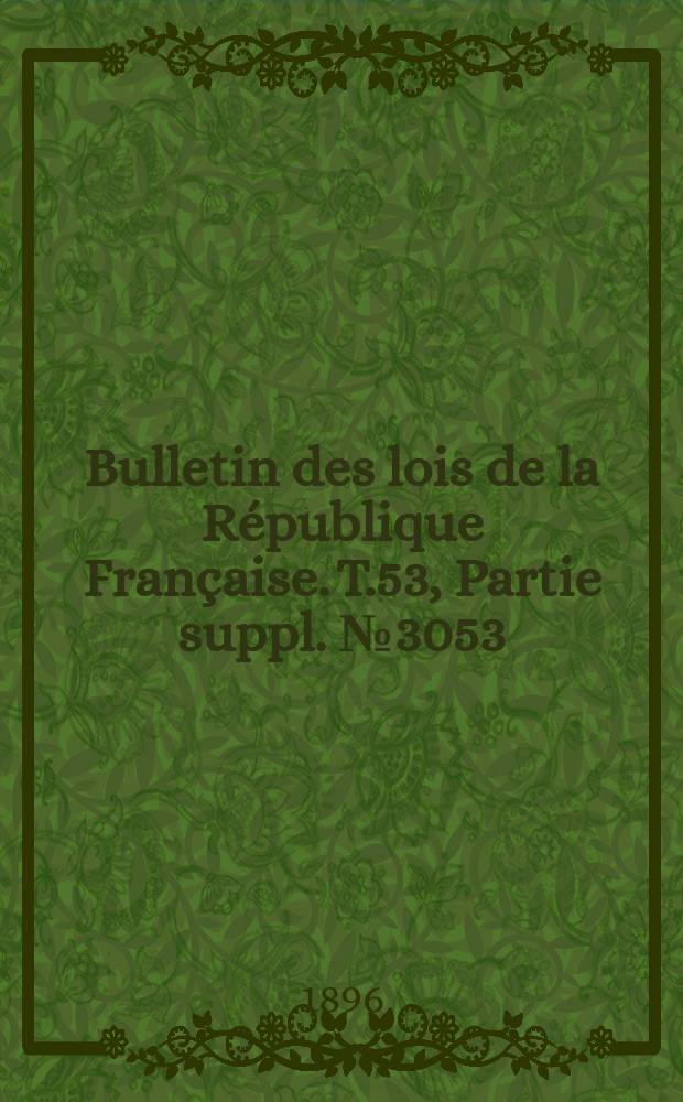 Bulletin des lois de la R&eacute;publique Fran&ccedil;aise. T.53, Partie suppl. №3053