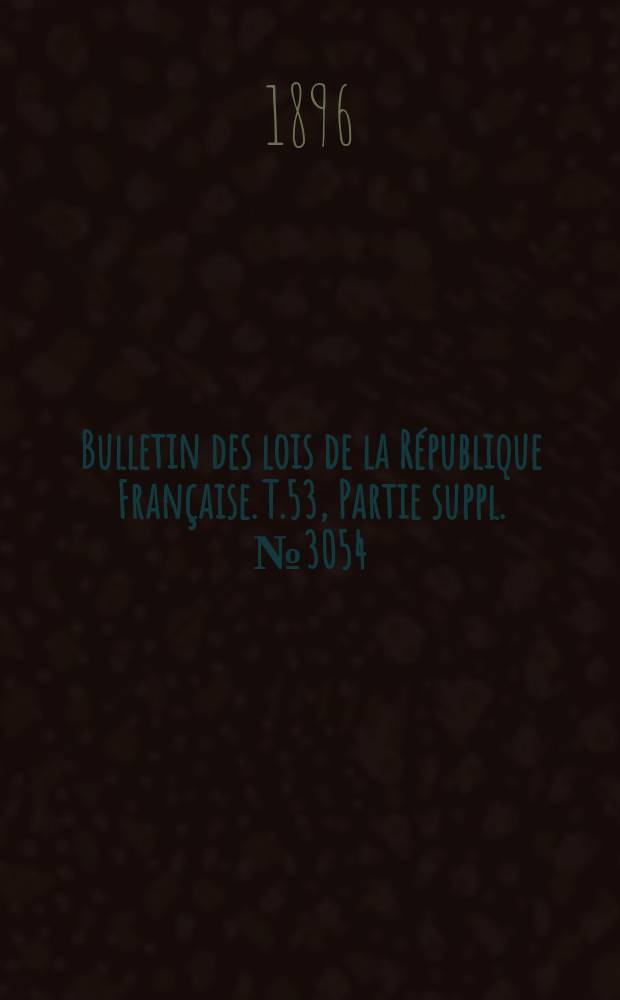 Bulletin des lois de la République Française. T.53, Partie suppl. №3054