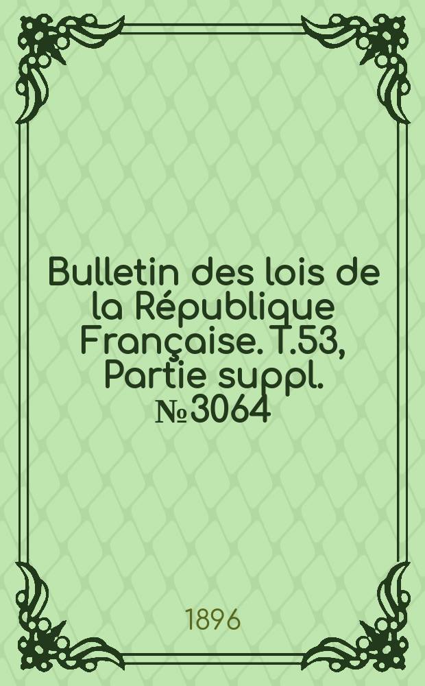 Bulletin des lois de la R&eacute;publique Fran&ccedil;aise. T.53, Partie suppl. №3064