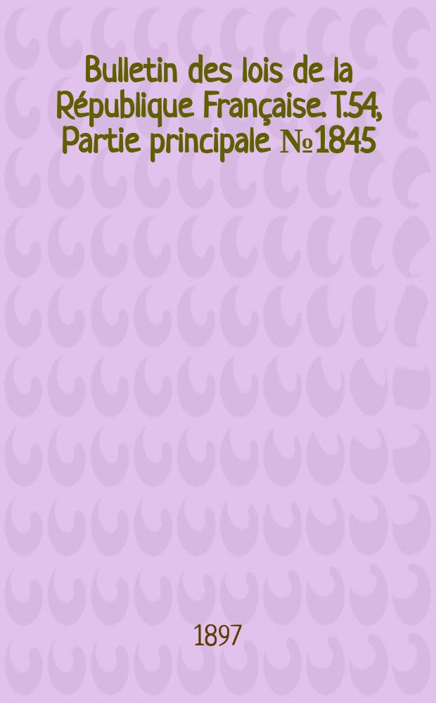 Bulletin des lois de la République Française. T.54, Partie principale №1845