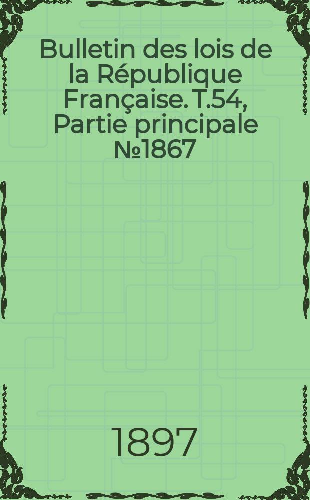 Bulletin des lois de la République Française. T.54, Partie principale №1867