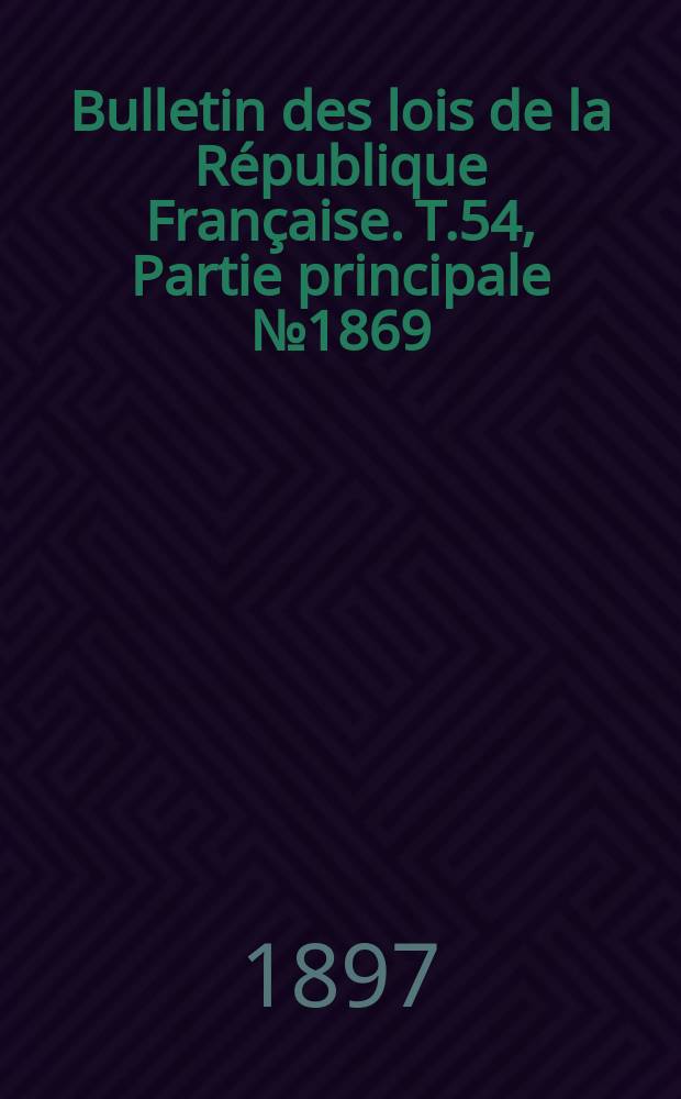 Bulletin des lois de la République Française. T.54, Partie principale №1869