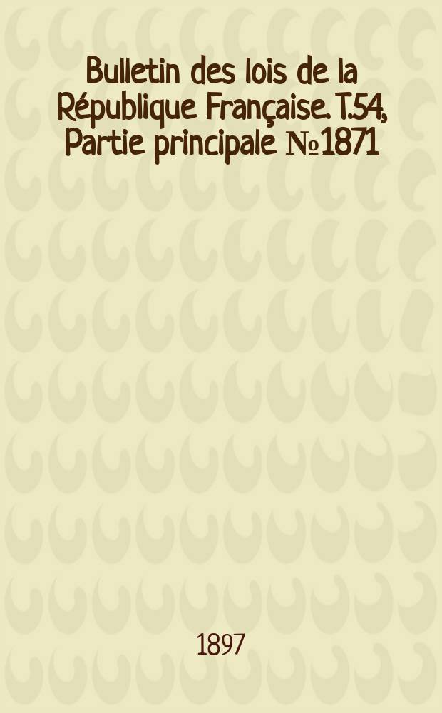 Bulletin des lois de la République Française. T.54, Partie principale №1871