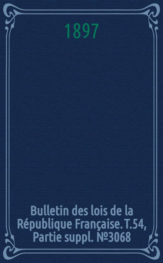 Bulletin des lois de la République Française. T.54, Partie suppl. №3068