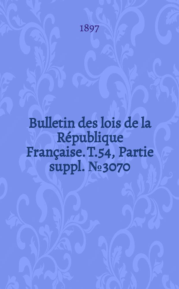 Bulletin des lois de la République Française. T.54, Partie suppl. №3070